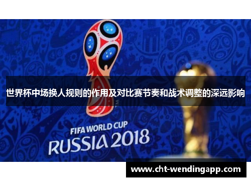 世界杯中场换人规则的作用及对比赛节奏和战术调整的深远影响