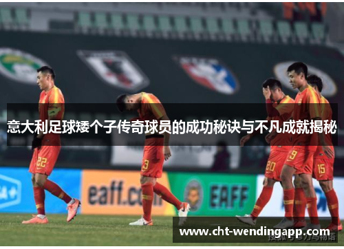 意大利足球矮个子传奇球员的成功秘诀与不凡成就揭秘