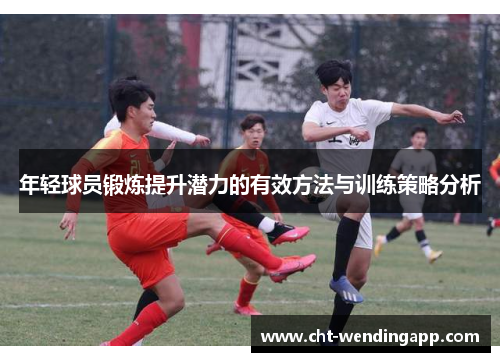 年轻球员锻炼提升潜力的有效方法与训练策略分析