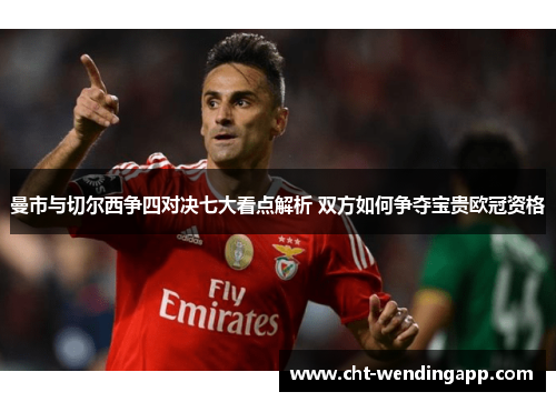 曼市与切尔西争四对决七大看点解析 双方如何争夺宝贵欧冠资格