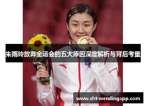 朱雨玲放弃全运会的五大原因深度解析与背后考量 朱雨玲放弃全运会的五大原因深度解析与背后考量