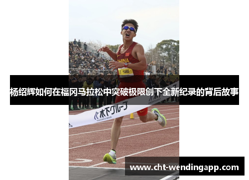 杨绍辉如何在福冈马拉松中突破极限创下全新纪录的背后故事