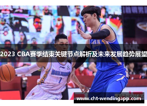 2023 CBA赛季结束关键节点解析及未来发展趋势展望 2023 CBA赛季结束关键节点解析及未来发展趋势展望