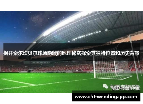揭开索尔坎贝尔球场隐藏的地理秘密探索其独特位置和历史背景 揭开索尔坎贝尔球场隐藏的地理秘密探索其独特位置和历史背景