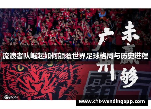 流浪者队崛起如何颠覆世界足球格局与历史进程