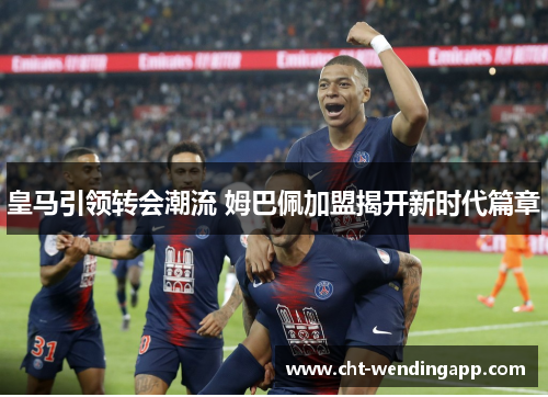 皇马引领转会潮流 姆巴佩加盟揭开新时代篇章