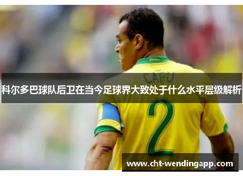 科尔多巴球队后卫在当今足球界大致处于什么水平层级解析