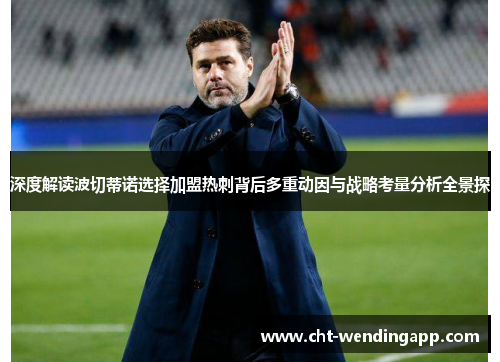 深度解读波切蒂诺选择加盟热刺背后多重动因与战略考量分析全景探