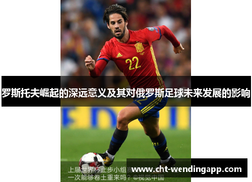 罗斯托夫崛起的深远意义及其对俄罗斯足球未来发展的影响
