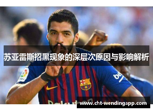 苏亚雷斯招黑现象的深层次原因与影响解析