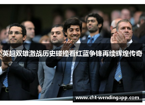 英超双雄激战历史碰撞看红蓝争锋再续辉煌传奇