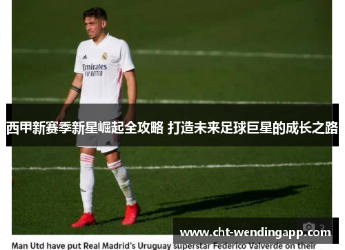 西甲新赛季新星崛起全攻略 打造未来足球巨星的成长之路
