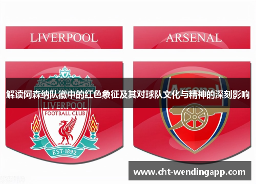 解读阿森纳队徽中的红色象征及其对球队文化与精神的深刻影响