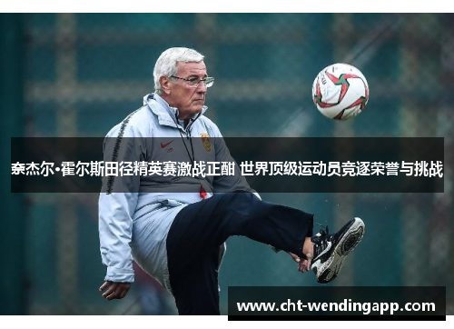 奈杰尔·霍尔斯田径精英赛激战正酣 世界顶级运动员竞逐荣誉与挑战