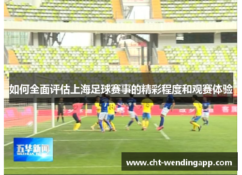 如何全面评估上海足球赛事的精彩程度和观赛体验