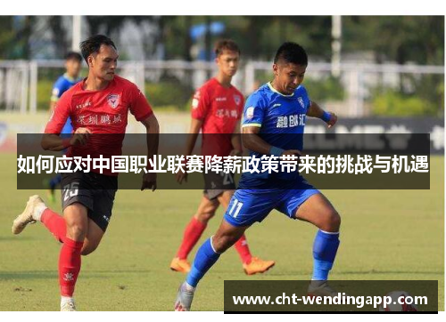 如何应对中国职业联赛降薪政策带来的挑战与机遇