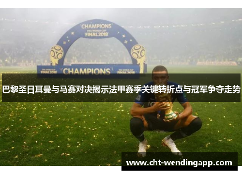 巴黎圣日耳曼与马赛对决揭示法甲赛季关键转折点与冠军争夺走势 巴黎圣日耳曼与马赛对决揭示法甲赛季关键转折点与冠军争夺走势