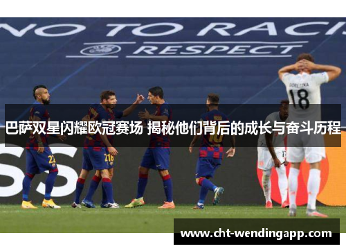 巴萨双星闪耀欧冠赛场 揭秘他们背后的成长与奋斗历程 巴萨双星闪耀欧冠赛场 揭秘他们背后的成长与奋斗历程