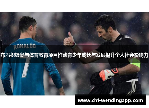 布冯积极参与体育教育项目推动青少年成长与发展提升个人社会影响力 布冯积极参与体育教育项目推动青少年成长与发展提升个人社会影响力