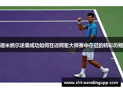 德米纳尔逆袭成功如何在迈阿密大师赛中夺冠的精彩历程 德米纳尔逆袭成功如何在迈阿密大师赛中夺冠的精彩历程