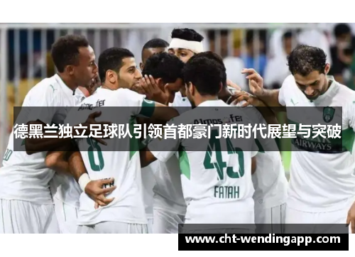 德黑兰独立足球队引领首都豪门新时代展望与突破 德黑兰独立足球队引领首都豪门新时代展望与突破