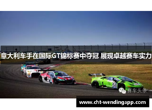 意大利车手在国际GT锦标赛中夺冠 展现卓越赛车实力 意大利车手在国际GT锦标赛中夺冠 展现卓越赛车实力