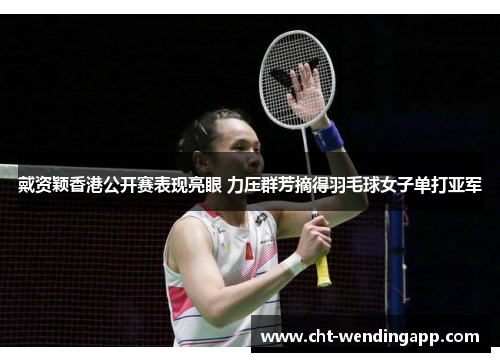 戴资颖香港公开赛表现亮眼 力压群芳摘得羽毛球女子单打亚军 戴资颖香港公开赛表现亮眼 力压群芳摘得羽毛球女子单打亚军
