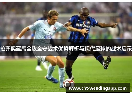 拉齐奥蓝鹰全攻全守战术优势解析与现代足球的战术启示