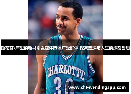 斯蒂芬·库里的新书引发媒体热议广受好评 探索篮球与人生的深刻哲思
