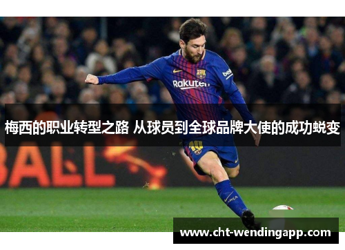 梅西的职业转型之路 从球员到全球品牌大使的成功蜕变