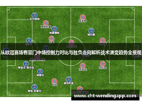 从欧冠赛场看豪门中场控制力对比与胜负走向解析战术演变趋势全景观 从欧冠赛场看豪门中场控制力对比与胜负走向解析战术演变趋势全景观