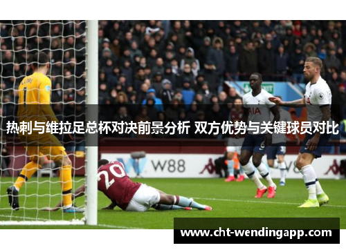 热刺与维拉足总杯对决前景分析 双方优势与关键球员对比