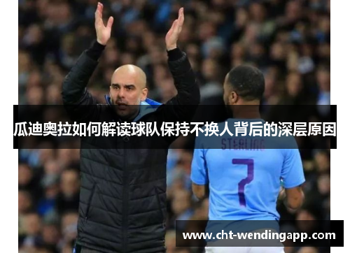 瓜迪奥拉如何解读球队保持不换人背后的深层原因 瓜迪奥拉如何解读球队保持不换人背后的深层原因