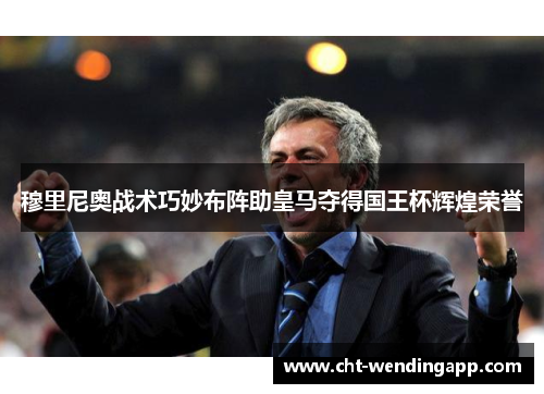 穆里尼奥战术巧妙布阵助皇马夺得国王杯辉煌荣誉