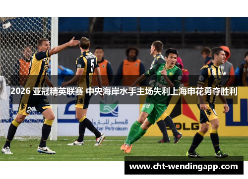 2026 亚冠精英联赛 中央海岸水手主场失利上海申花勇夺胜利