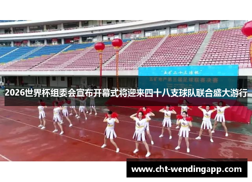 2026世界杯组委会宣布开幕式将迎来四十八支球队联合盛大游行