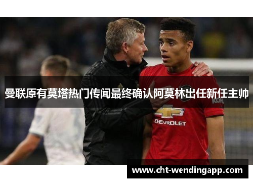 曼联原有莫塔热门传闻最终确认阿莫林出任新任主帅