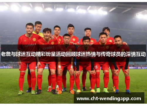 老詹与球迷互动精彩纷呈活动回顾球迷热情与传奇球员的深情互动