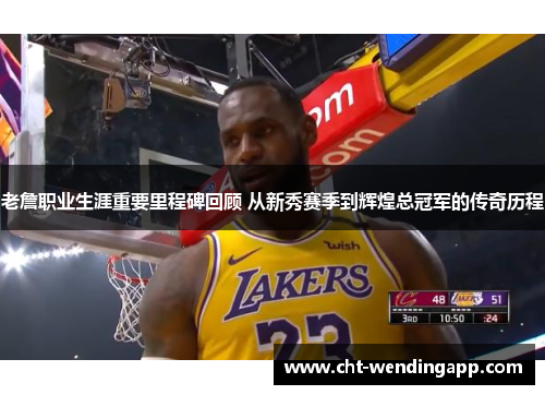 老詹职业生涯重要里程碑回顾 从新秀赛季到辉煌总冠军的传奇历程