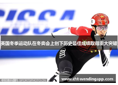 英国冬季运动队在冬奥会上创下历史最佳成绩取得重大突破