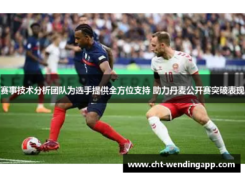 赛事技术分析团队为选手提供全方位支持 助力丹麦公开赛突破表现