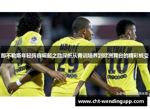 那不勒斯年轻阵容崛起之路探析从青训培养到欧洲舞台的精彩蜕变 那不勒斯年轻阵容崛起之路探析从青训培养到欧洲舞台的精彩蜕变