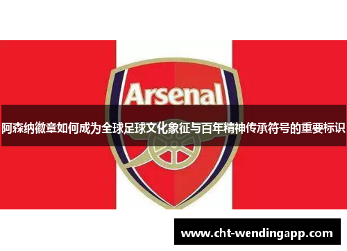 阿森纳徽章如何成为全球足球文化象征与百年精神传承符号的重要标识