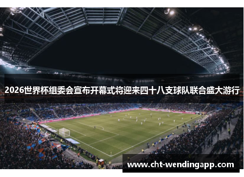 2026世界杯组委会宣布开幕式将迎来四十八支球队联合盛大游行