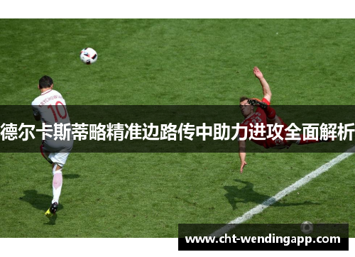 德尔卡斯蒂略精准边路传中助力进攻全面解析