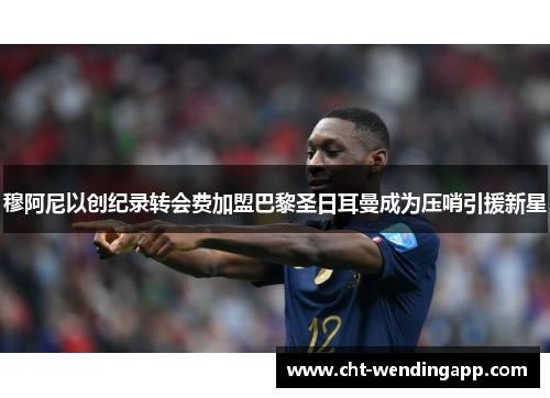 穆阿尼以创纪录转会费加盟巴黎圣日耳曼成为压哨引援新星