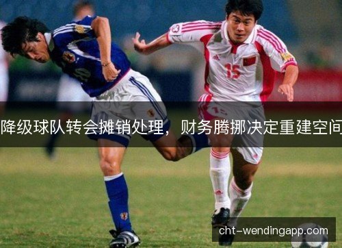 降级球队转会摊销处理，财务腾挪决定重建空间
